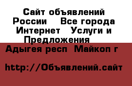 Сайт объявлений России! - Все города Интернет » Услуги и Предложения   . Адыгея респ.,Майкоп г.